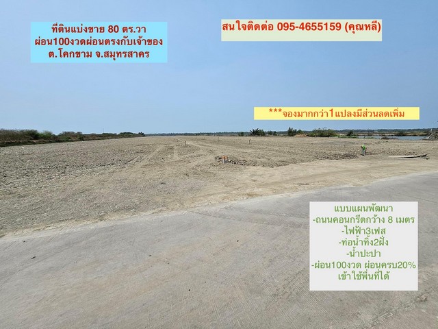 ขายที่ดินแบ่งขายมหาชัย(โคกขาม)ผ่อนยาว 100 เดือน  สมุทรสาครที่ตั้ง : ตำบลบางหญ้าแพรก อำเภอเมืองสมุทรสาคร สมุทรสาคร 74000https://maps.app.goo.gl/Qau2zfgSDB1rhHGw8?g_st=ilขนาดทึ่ดินต่อแปลงประมาณ 23.8x13.4 เมตร พื้นที่ 76-80 ตารางวา(คิดราคาตามพื้นที่วัดจริง) มัดจำ ทำสัญญาเพียง 30,000 บาทชำระครบ 20% สามารถเข้าใช้พื้นที่ได้ ถนนภายในกว้าง 8 เมตรไฟฟ้า ประปา ครบทำเล ตำบลโคกขาม อำเภอเมือง จังสมุทรสาคร  (ใกล้ชุมชน)ที่ดิ