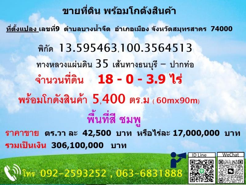 ขายที่ดินพร้อมโกดังสินค้า ขนาด 5,480 ตร.ม.ทางเข้าออกสะดวก สมุทรสาคร ที่ตั้ง :  เลขที่ 9  ตำบลบางน้ำจืด  อำเภอเมือง จังหวัดสมุทรสาคร  74000จำนวนที่ดิน   :  18 ไร่  3.9 ตารางวารายละเอียดลักษณะที่ดิน แปลงเป็นรูปหลายเหลี่ยม(มีภาพประกอบ)  เป็นโฉนด จำนวน 18-0-3.9  ไร่ ขายที่ดินพร้อมโกดังสินค้า ขนาด 5,480 ตร.ม.ทางเข้าออกสะดวกสถานที่ใกล้เคียง เดินทางจากวงแหวนตะวันตก( กทม.) เส้นถนนพระรามที่2  ไ