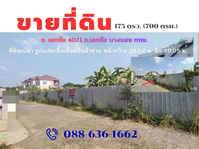 ขายที่ดินเปล่า ถมแล้ว  175 ตรว. (700 ตรม.) https://maps.app.goo.gl/oZQT1LWr6XvfCMZs8ซ. เอกชัย 40/1  ถ.เอกชัย บางบอน  กทม. ใกล้ปากซอย 270 ม. โดยประมาณ .การเดินทาง ได้หลากหลาย ถ.เอกชัย ,ถ.จอมทอง , ถ.บางบอน, ถ.กัลปพฤกษ์ ,ถ.บางขุนเทียน,ถ.พระราม 2 , บางแค,เพชรเกษม ฯ..ที่ดินแปลงสวยหน้ากว้าง 35.62 เมตร ลึก 19.05  เมตร ที่ดิน 175 ตารางวา ..สถานที่ใกล้เคียงบิ๊กซีกัลปพฤกษ์, โฮมโปร, ตลาดพิบูลวิทย์, ศาลแขวงธนบุรี ,บิ๊กซี บางบอน , ตลาดบางบ�