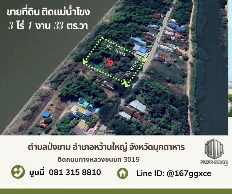 PZ1255 ขายที่ดินติดแม่น้ำโขง 3 ไร่ 1 งาน 33 ตรว. พร้อมต้นสัก 10+ ปี ตำบลป่งขาม อำเภอหว้านใหญ่ จังหวัดมุกดาหาร ** ราคา 6,750,000 บาท**รายละเอียด**-ขายที่ดินติดแม่น้ำโขง -เนื้อที่ดิน 3 ไร่ 1 งาน 33 ตรว. -พร้อมต้นสักประมาณ 50 ต้น-ที่ดินหน้ากว้าง 70 เมตร -ลึก 82 เมตร-ที่ดินติดถนนทางหลวง 3015**จุดเด่น**-ที่ดินแปลงสวย บรรยากาศดี เหมือนซื้อที่ดินแล้วได้ สินทรัพย์บนดิน แถมให้ฟรีๆ- เหมาะสำหรับ ทำบ้านพั�