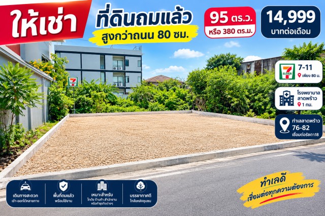 ให้เช่า ที่ดินถมสูงกว่าถนน 80 ซม.  95 ตร.ว.  หรือ 380ตรม.  7-11 เพียง 80 ม.   14,999 บาทต่อเดือน โรงพยาบาลลาดพร้าว 1 กม. ทำเลลาดพร้าว 76-82 เชื่อมต่อรัชดา18  เหมาะสร้างบ้านพัก อพาร์ทเมนท์ โฮมออฟฟิศ หรือพัฒนาเพื่อการลงทุนFor rent Land plot 95sq.wa. 380sq.m. elevated 80cm above the road level.  80m. 7-Eleven 1km Ladprao Hospital. Situated in Ladprao 76-82, connecting to Ratchada18 Ideal for building a house, apartment, home office, or for investment development.รัชดา 18 ซ.ลาดพร้าว 80  แขวงวังทองหลาง เขตวังทองหลาง กรุงเทพมหานครขนาด 95 ตร.ว. หรือ 380 �