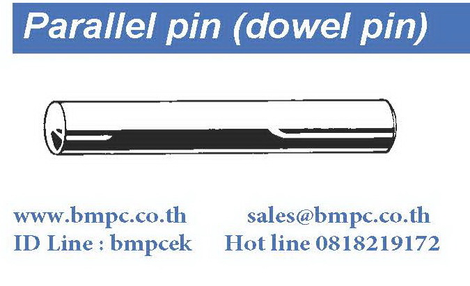 &nbsp;  Parallel pin (Dowel pin)  &nbsp;  Standard : DIN7, ISO 2338  Material : Free cutting steel, Stainless steel A1/A2, A4  &nbsp;  Size :  &nbsp;  1 mm. length 3-20mm.  1.5 mm. length 3-20mm.  2 mm. length 10-24mm.  2.5 mm. length 10-20mm.  3 mm. length 10-30mm.  4 mm. length 8-60mm.  5 mm. length 10-70mm.  6 mm. length 10-80mm.  8 mm. length 10-120mm.  10 mm. length 10-120mm.  12 mm. length 24-120mm.  16 mm. length 20-100mm  20 mm. length 20-100mm  &nbsp;  ฝ่ายขายติดต่อ&nbsp; เอก&nbsp; 0818219172&nbsp; สุพัฒตรา 0818353359&nbsp;&nbsp;   &nbsp;&nbsp;&nbsp;&nbsp;&nbsp;&nbsp;&nbsp; สำนักงานโทร &nbsp;027489730-1 Fax 027489852   &nbsp;&nbsp;&nbsp;&nbsp;&nbsp; www.bmpc.co.th,&nbsp; sales@bmpc.co.th, customerservice@bmpc.co.th  Line ID : bmpcek  