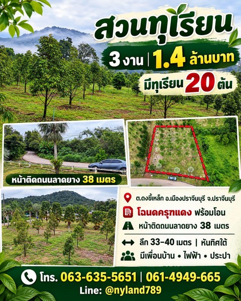 สนใจมาเที่ยวชมโทร ติดต่อ นกได้หลายช่องทางนะคะโทร. 061-494-9665โทร. 063-635-5651 (เบอร์นี้ไลน์เต็มค่ะ)ไลน์ไอดี : @nyland789(ไลน์คลิ๊กแล้วทักมาได้เลยค่ะ) https://lin.ee/R8sP0rj____________________________สวนทุเรียนทำเลดี ราคาเบา ๆ เพียง 1.4 ล้านบาท! เนื้อที่ 3 งาน ต.ดงขี้เหล็ก อ.เมืองปราจีนบุรีโฉนดครุฑแดง พร้อมโอนหน้ากว้างติดถนนลาดยาง 38 เมตรลึกประมาณ 33–40 เมตร หันทิศใต้ มีทุเรียน 20 ต้นมีเพื่อนบ้านใกล้เคียง พร้อมไฟฟ้าแ�
